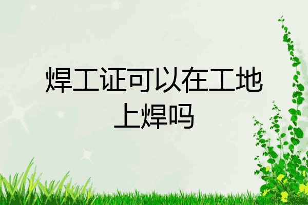 焊工证可以在工地上焊吗