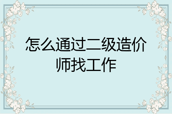怎么通过二级造价师找工作