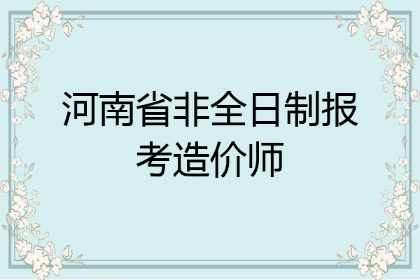 河南省非全日制报考造价师