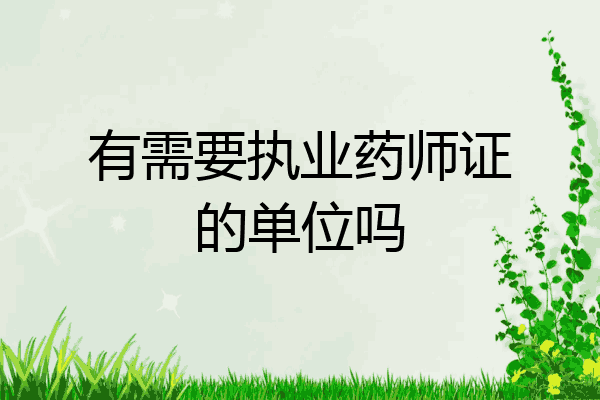 有需要执业药师证的单位吗
