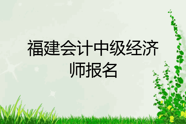 福建会计中级经济师报名