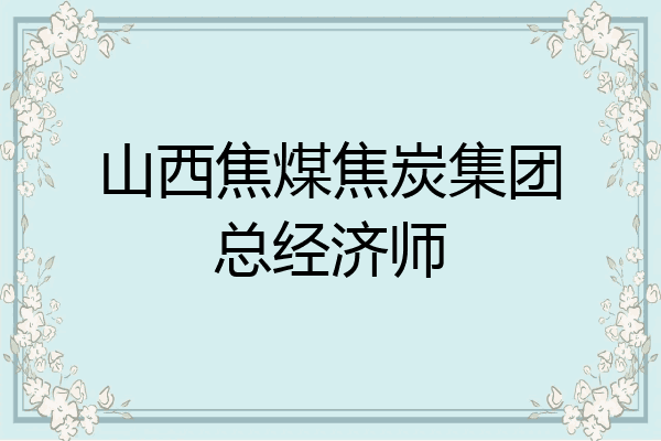 山西焦煤焦炭集团总经济师