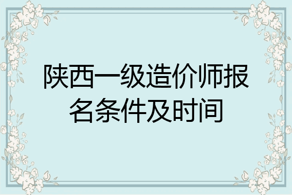 陕西一级造价师报名条件及时间