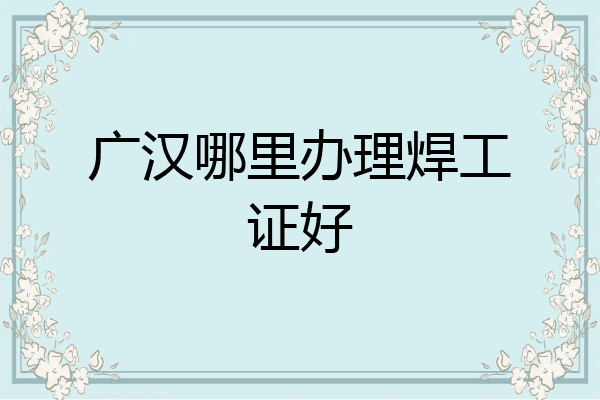 广汉哪里办理焊工证好