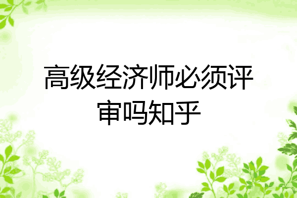高级经济师必须评审吗知乎