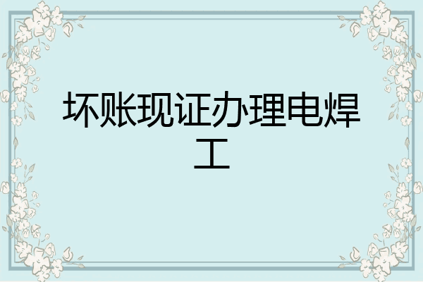 坏账现证办理电焊工