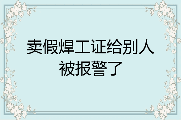 卖假焊工证给别人被报警了