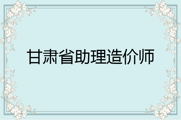 甘肃省助理造价师
