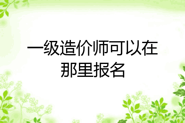 一级造价师可以在那里报名