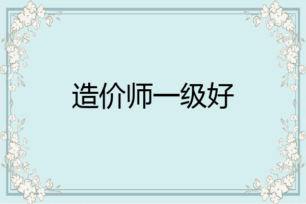 造价师一级好