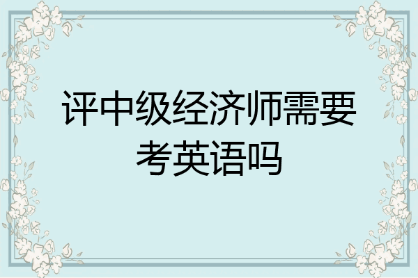 评中级经济师需要考英语吗