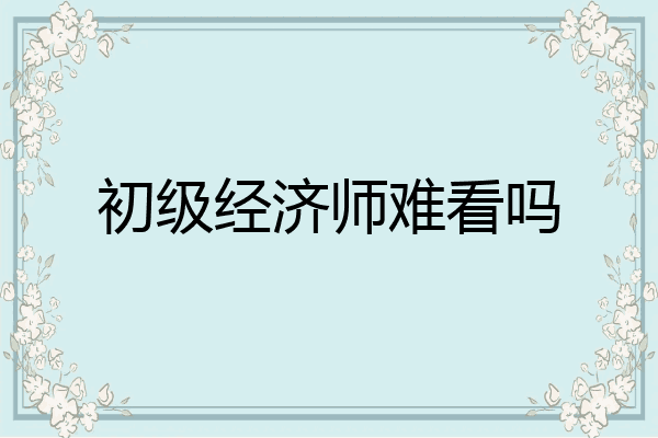 初级经济师难看吗