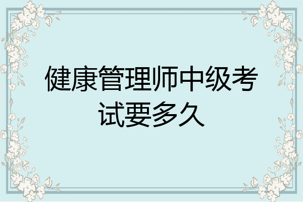 健康管理师中级考试要多久