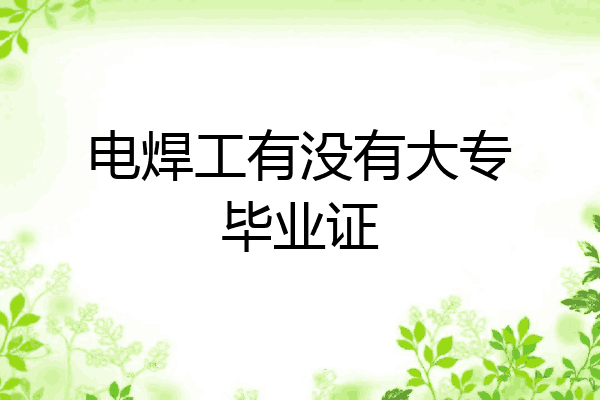 电焊工有没有大专毕业证