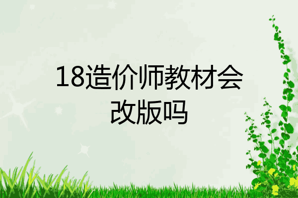 18造价师教材会改版吗