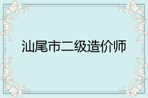 汕尾市二级造价师