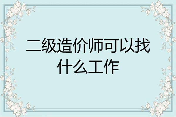 二级造价师可以找什么工作