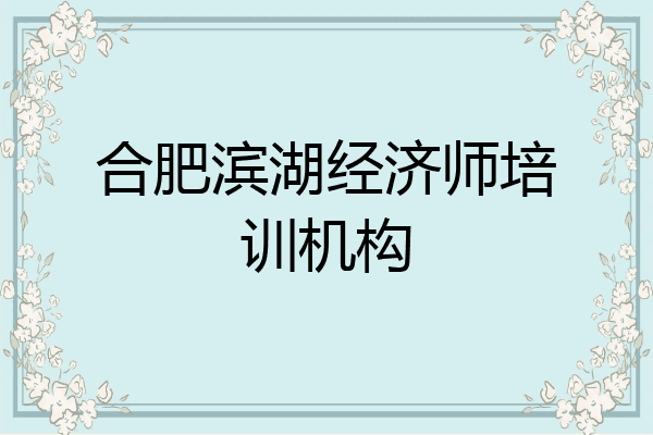 合肥滨湖经济师培训机构