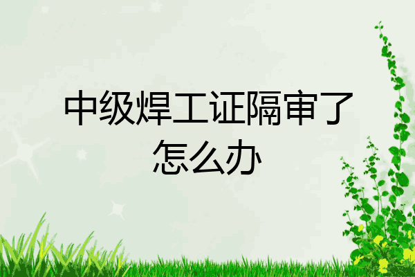 中级焊工证隔审了怎么办