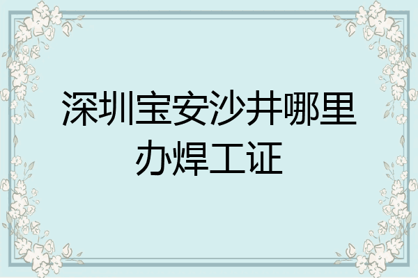 深圳宝安沙井哪里办焊工证