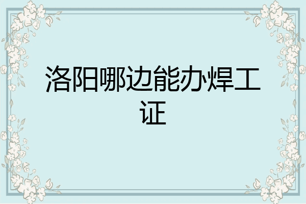洛阳哪边能办焊工证