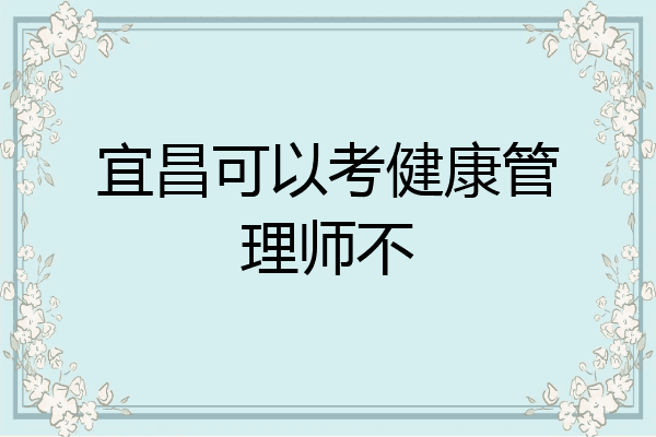 宜昌可以考健康管理师不