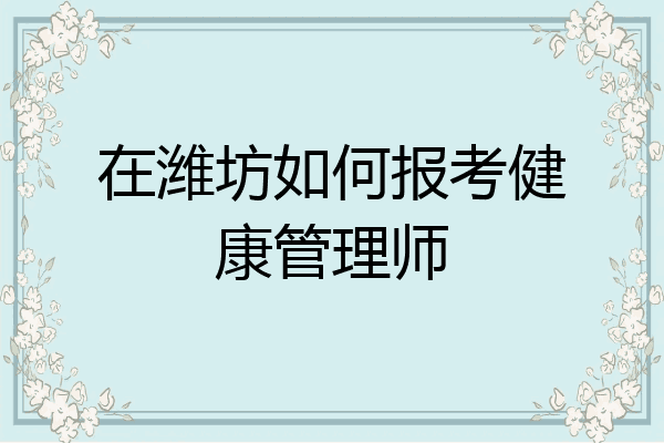 在潍坊如何报考健康管理师