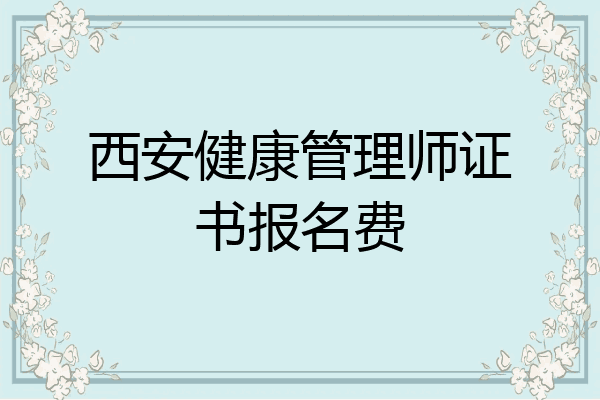 西安健康管理师证书报名费