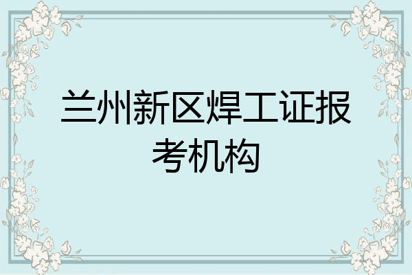 兰州新区焊工证报考机构