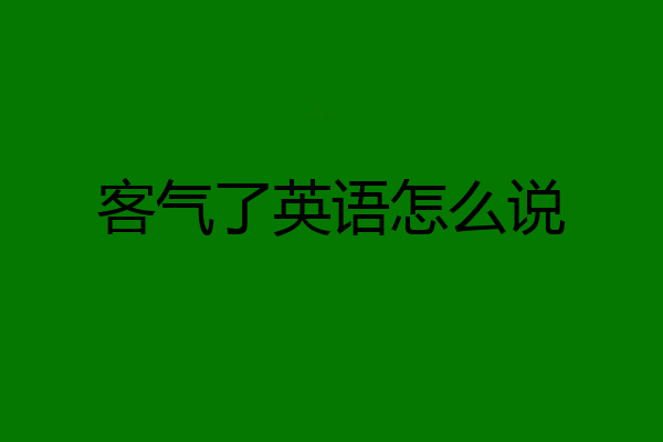 客气了英语怎么说