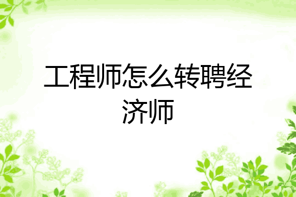 工程师怎么转聘经济师
