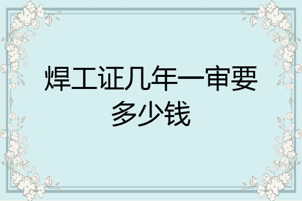 焊工证几年一审要多少钱