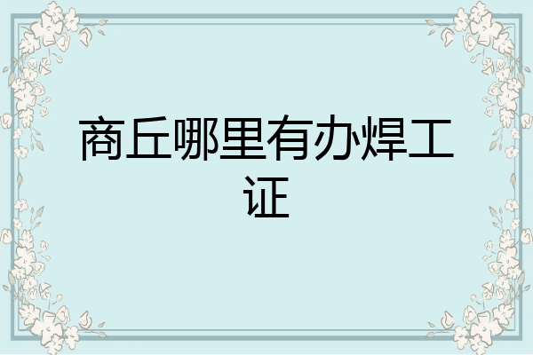 商丘哪里有办焊工证