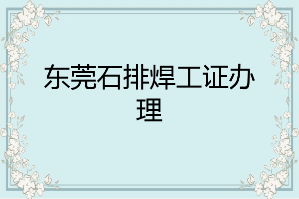 东莞石排焊工证办理
