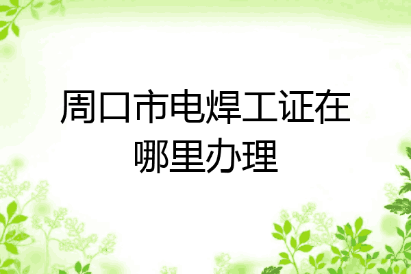 周口市电焊工证在哪里办理
