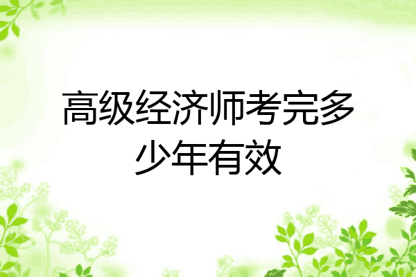 高级经济师考完多少年有效