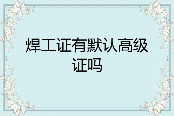 焊工证有默认高级证吗