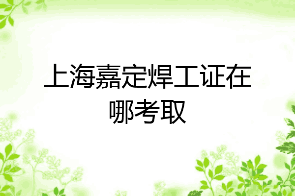上海嘉定焊工证在哪考取