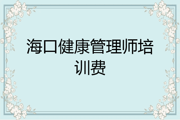 海口健康管理师培训费
