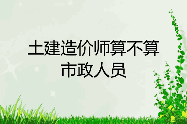 土建造价师算不算市政人员