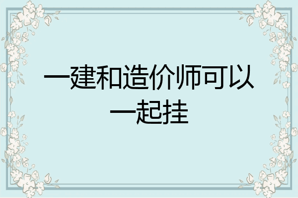 一建和造价师可以一起挂