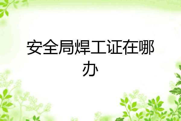 安全局焊工证在哪办