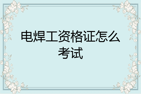 电焊工资格证怎么考试