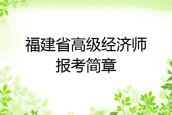 福建省高级经济师报考简章