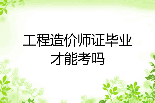 工程造价师证毕业才能考吗