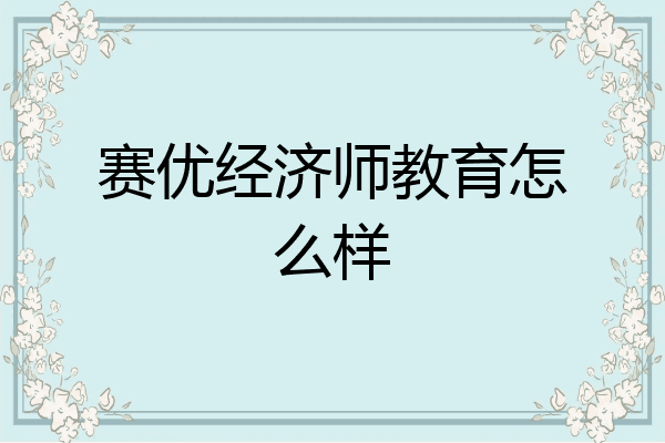 赛优经济师教育怎么样