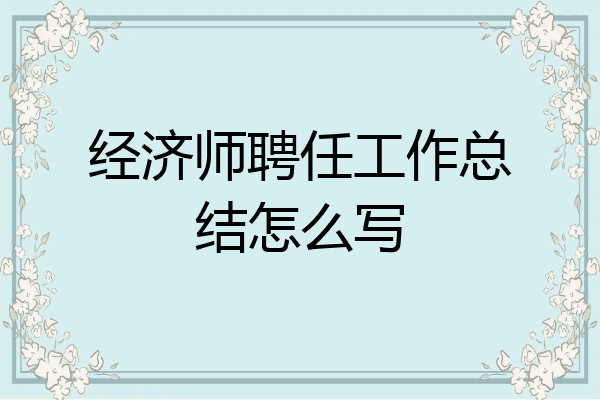 经济师聘任工作总结怎么写