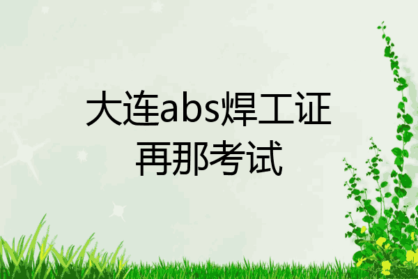 大连abs焊工证再那考试