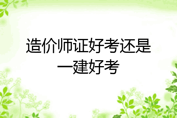 造价师证好考还是一建好考