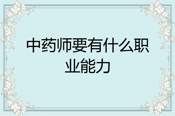 中药师要有什么职业能力